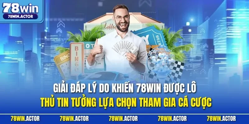 Giải đáp lý do khiến 78WIN được lô thủ tin tưởng lựa chọn tham gia cá cược