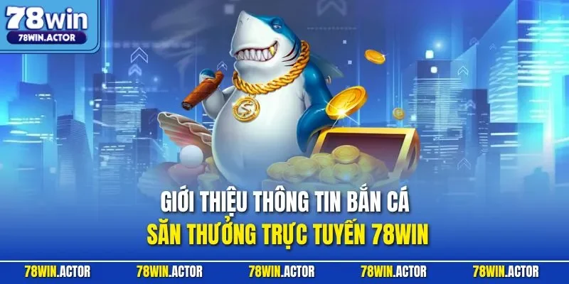 Giới thiệu thông tin bắn cá săn thưởng trực tuyến 78WIN