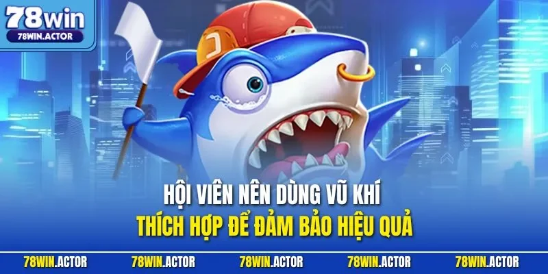 Hội viên nên dùng vũ khí thích hợp để đảm bảo hiệu quả
