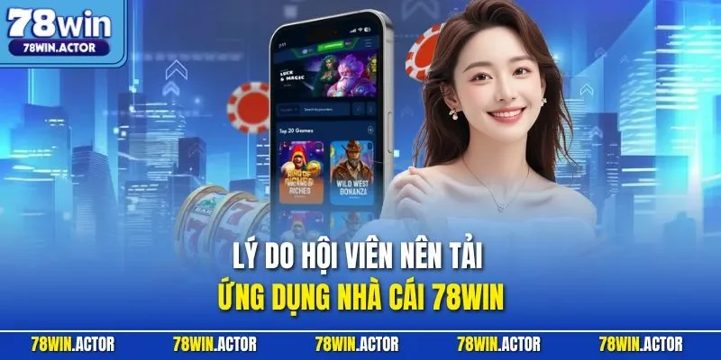 Lý do hội viên nên tải ứng dụng nhà cái 78WIN